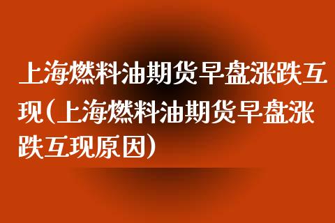 上海燃料油期货早盘涨跌互现(上海燃料油期货早盘涨跌互现原因)_https://gjqh.wpmee.com_期货平台_第1张