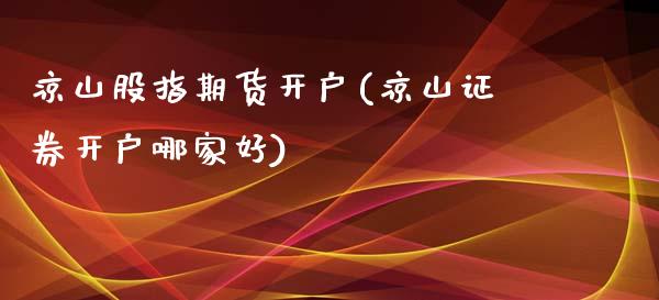 凉山股指期货开户(凉山证券开户哪家好)_https://gjqh.wpmee.com_期货新闻_第1张