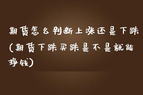 期货怎么判断上涨还是下跌(期货下跌买跌是不是就能挣钱)_https://gjqh.wpmee.com_国际期货_第1张