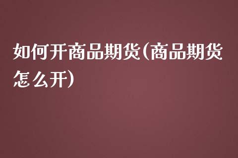 如何开商品期货(商品期货怎么开)_https://gjqh.wpmee.com_期货百科_第1张