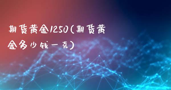 期货黄金1250(期货黄金多少钱一克)_https://gjqh.wpmee.com_期货百科_第1张