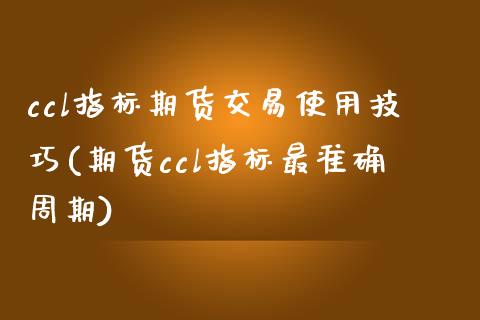 ccl指标期货交易使用技巧(期货ccl指标最准确周期)_https://gjqh.wpmee.com_国际期货_第1张