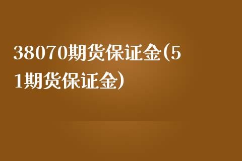 38070期货保证金(51期货保证金)_https://gjqh.wpmee.com_国际期货_第1张