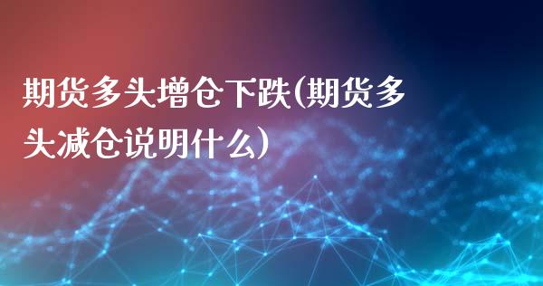 期货多头增仓下跌(期货多头减仓说明什么)_https://gjqh.wpmee.com_期货平台_第1张