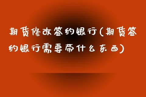 期货修改签约银行(期货签约银行需要带什么东西)_https://gjqh.wpmee.com_期货开户_第1张