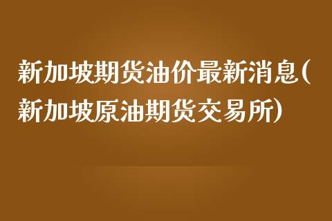 新加坡期货油价最新消息(新加坡原油期货交易所)_https://gjqh.wpmee.com_期货百科_第1张