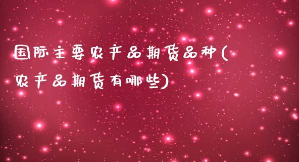 国际主要农产品期货品种(农产品期货有哪些)_https://gjqh.wpmee.com_期货新闻_第1张