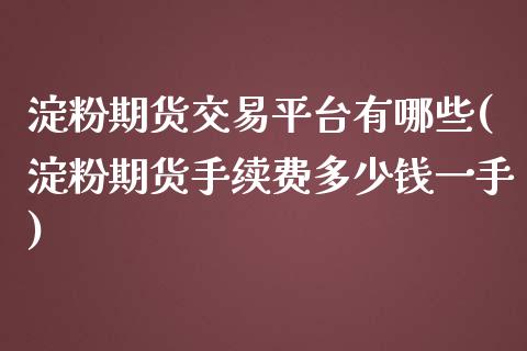 淀粉期货交易平台有哪些(淀粉期货手续费多少钱一手)_https://gjqh.wpmee.com_国际期货_第1张