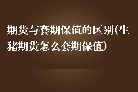 期货与套期保值的区别(生猪期货怎么套期保值)_https://gjqh.wpmee.com_国际期货_第1张