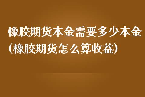 橡胶期货本金需要多少本金(橡胶期货怎么算收益)_https://gjqh.wpmee.com_期货百科_第1张