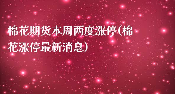 棉花期货本周两度涨停(棉花涨停最新消息)_https://gjqh.wpmee.com_期货开户_第1张