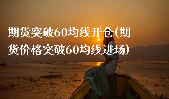 期货突破60均线开仓(期货价格突破60均线进场)_https://gjqh.wpmee.com_期货开户_第1张