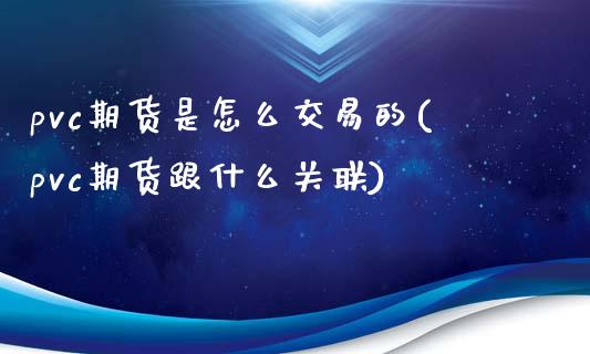 pvc期货是怎么交易的(pvc期货跟什么关联)_https://gjqh.wpmee.com_期货平台_第1张