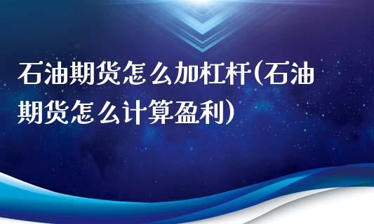 石油期货怎么加杠杆(石油期货怎么计算盈利)_https://gjqh.wpmee.com_国际期货_第1张