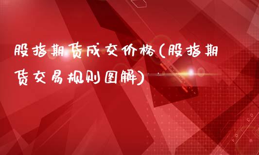 股指期货成交价格(股指期货交易规则图解)_https://gjqh.wpmee.com_期货开户_第1张