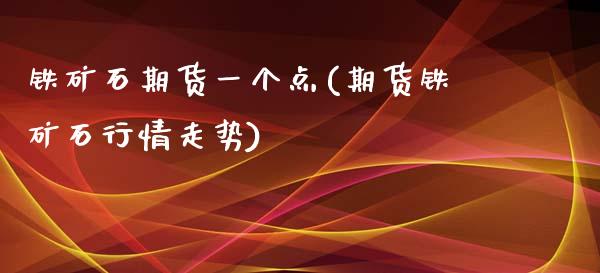 铁矿石期货一个点(期货铁矿石行情走势)_https://gjqh.wpmee.com_国际期货_第1张