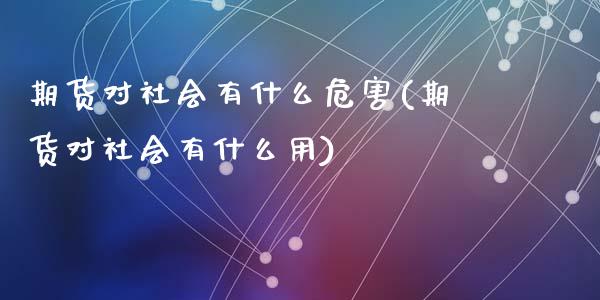 期货对社会有什么危害(期货对社会有什么用)_https://gjqh.wpmee.com_期货新闻_第1张