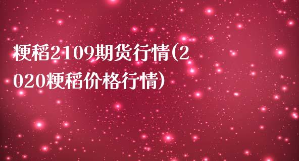 粳稻2109期货行情(2020粳稻价格行情)_https://gjqh.wpmee.com_期货新闻_第1张