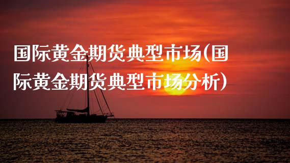 国际黄金期货典型市场(国际黄金期货典型市场分析)_https://gjqh.wpmee.com_国际期货_第1张