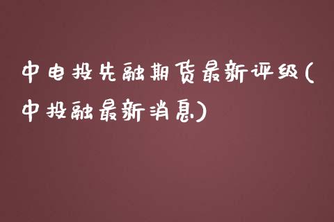 中电投先融期货最新评级(中投融最新消息)_https://gjqh.wpmee.com_期货开户_第1张