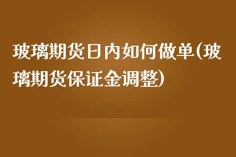 玻璃期货日内如何做单(玻璃期货保证金调整)_https://gjqh.wpmee.com_期货开户_第1张