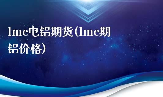 lme电铝期货(lme期铝价格)_https://gjqh.wpmee.com_期货新闻_第1张