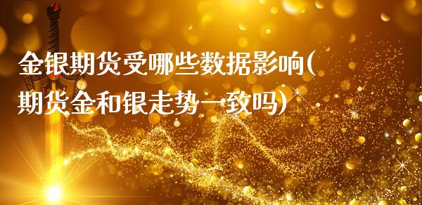 金银期货受哪些数据影响(期货金和银走势一致吗)_https://gjqh.wpmee.com_期货开户_第1张