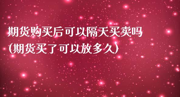 期货购买后可以隔天买卖吗(期货买了可以放多久)_https://gjqh.wpmee.com_期货开户_第1张