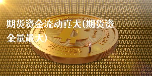 期货资金流动真大(期货资金量最大)_https://gjqh.wpmee.com_期货新闻_第1张