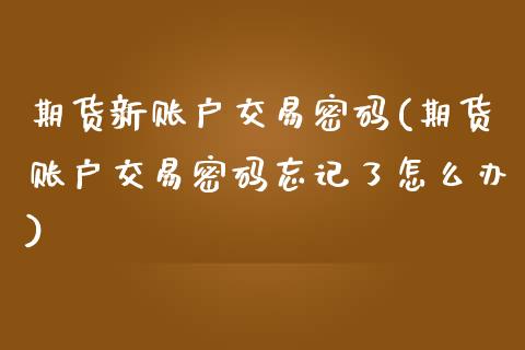 期货新账户交易密码(期货账户交易密码忘记了怎么办)_https://gjqh.wpmee.com_期货开户_第1张