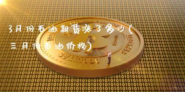 3月份石油期货涨了多少(三月份石油价格)_https://gjqh.wpmee.com_期货开户_第1张