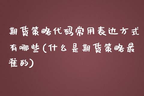 期货策略代码常用表达方式有哪些(什么是期货策略最准的)_https://gjqh.wpmee.com_期货百科_第1张