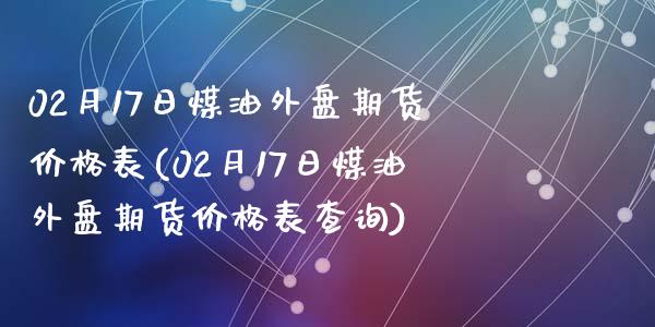 02月17日煤油外盘期货价格表(02月17日煤油外盘期货价格表查询)_https://gjqh.wpmee.com_国际期货_第1张