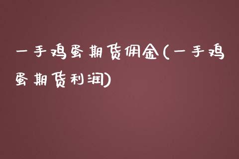 一手鸡蛋期货佣金(一手鸡蛋期货利润)_https://gjqh.wpmee.com_期货开户_第1张