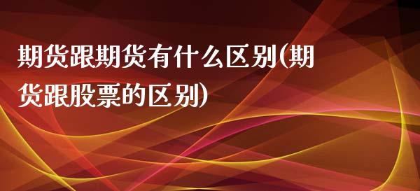 期货跟期货有什么区别(期货跟股票的区别)_https://gjqh.wpmee.com_期货开户_第1张