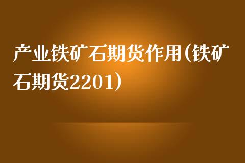 产业铁矿石期货作用(铁矿石期货2201)_https://gjqh.wpmee.com_期货开户_第1张