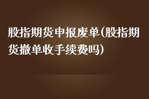 股指期货申报废单(股指期货撤单收手续费吗)_https://gjqh.wpmee.com_期货开户_第1张