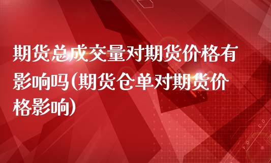 期货总成交量对期货价格有影响吗(期货仓单对期货价格影响)_https://gjqh.wpmee.com_期货新闻_第1张