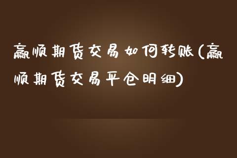 赢顺期货交易如何转账(赢顺期货交易平仓明细)_https://gjqh.wpmee.com_期货平台_第1张