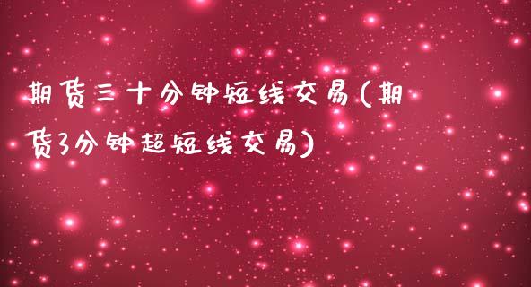 期货三十分钟短线交易(期货3分钟超短线交易)_https://gjqh.wpmee.com_期货开户_第1张