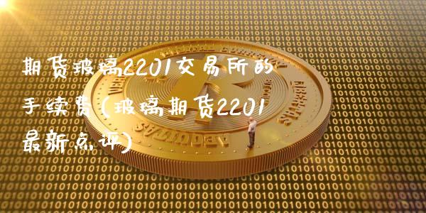 期货玻璃2201交易所的手续费(玻璃期货2201最新点评)_https://gjqh.wpmee.com_期货开户_第1张