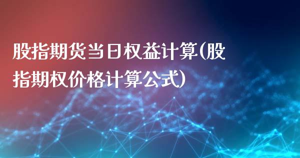 股指期货当日权益计算(股指期权价格计算公式)_https://gjqh.wpmee.com_期货新闻_第1张