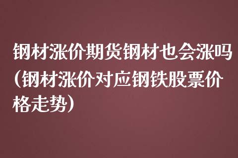 钢材涨价期货钢材也会涨吗(钢材涨价对应钢铁股票价格走势)_https://gjqh.wpmee.com_国际期货_第1张