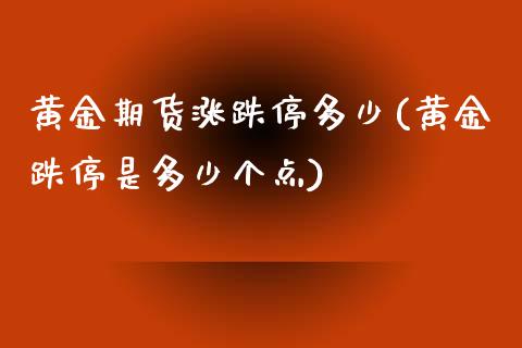 黄金期货涨跌停多少(黄金跌停是多少个点)_https://gjqh.wpmee.com_期货开户_第1张