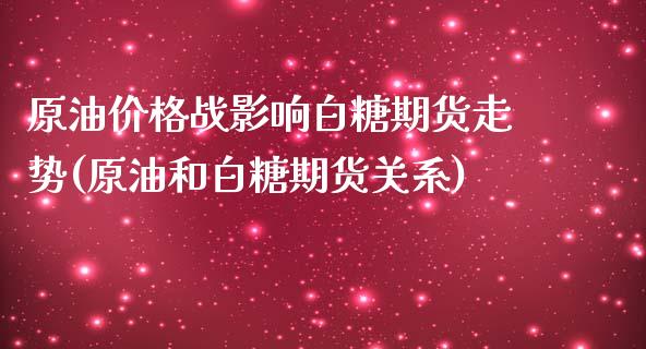 原油价格战影响白糖期货走势(原油和白糖期货关系)_https://gjqh.wpmee.com_期货百科_第1张