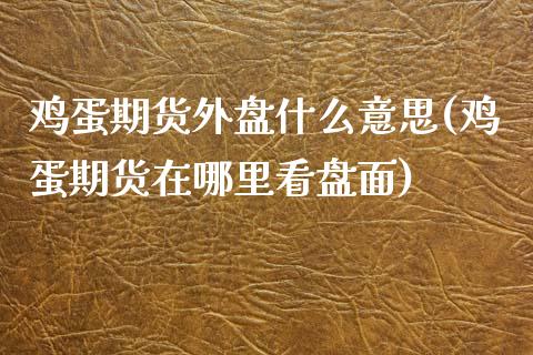 鸡蛋期货外盘什么意思(鸡蛋期货在哪里看盘面)_https://gjqh.wpmee.com_国际期货_第1张