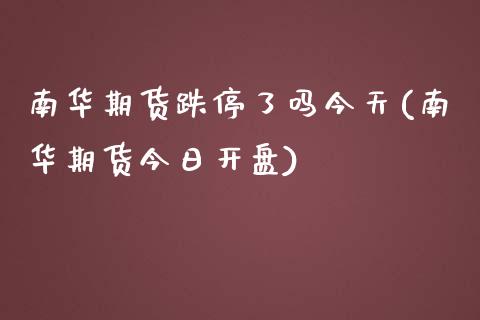 南华期货跌停了吗今天(南华期货今日开盘)_https://gjqh.wpmee.com_期货百科_第1张