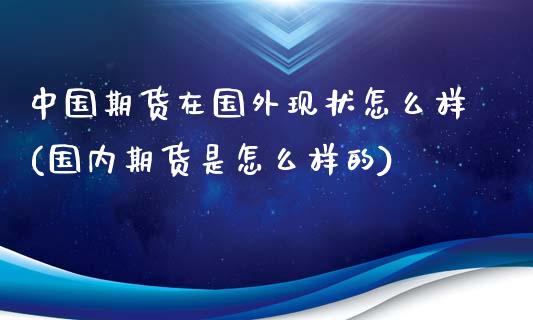 中国期货在国外现状怎么样(国内期货是怎么样的)_https://gjqh.wpmee.com_期货百科_第1张