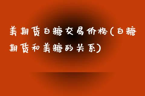 美期货白糖交易价格(白糖期货和美糖的关系)_https://gjqh.wpmee.com_期货开户_第1张