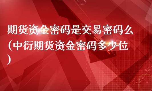 期货资金密码是交易密码么(中衍期货资金密码多少位)_https://gjqh.wpmee.com_期货新闻_第1张